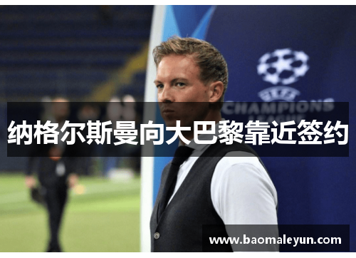 纳格尔斯曼向大巴黎靠近签约