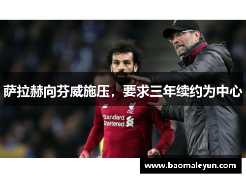 萨拉赫向芬威施压，要求三年续约为中心