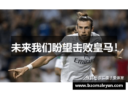 未来我们盼望击败皇马！